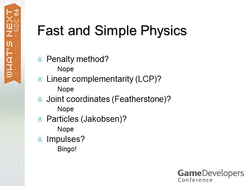 Fast and Simple Physics Penalty method? Nope Linear complementarity (LCP)? Nope Joint coordinates (Featherstone)?